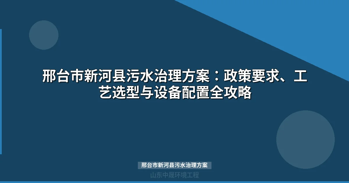 邢台市新河县污水治理方案-工业废水处理设备选型与达标指南