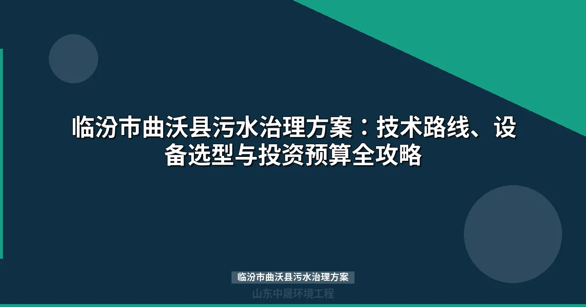 临汾市曲沃县污水治理方案：技术路线、设备选型与投资预算全攻略