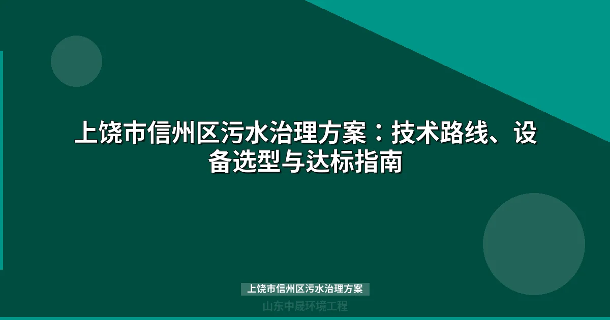 上饶市信州区污水治理方案：技术路线、设备选型与达标指南