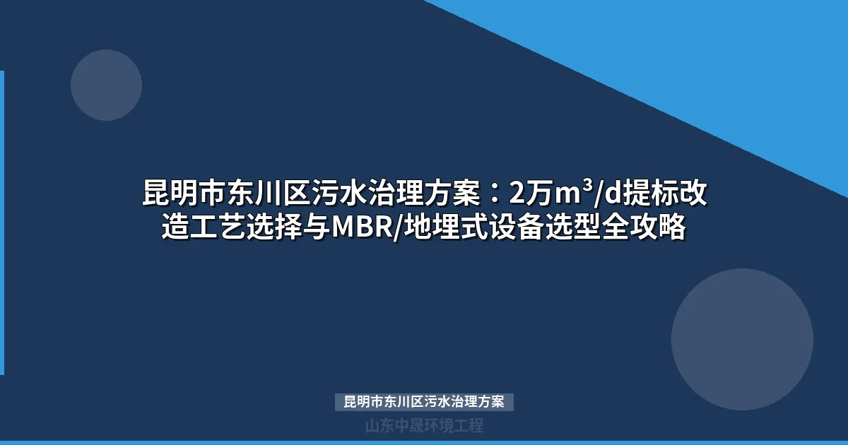 昆明市东川区污水治理方案：分散站点MBR与地埋式设备选型指南