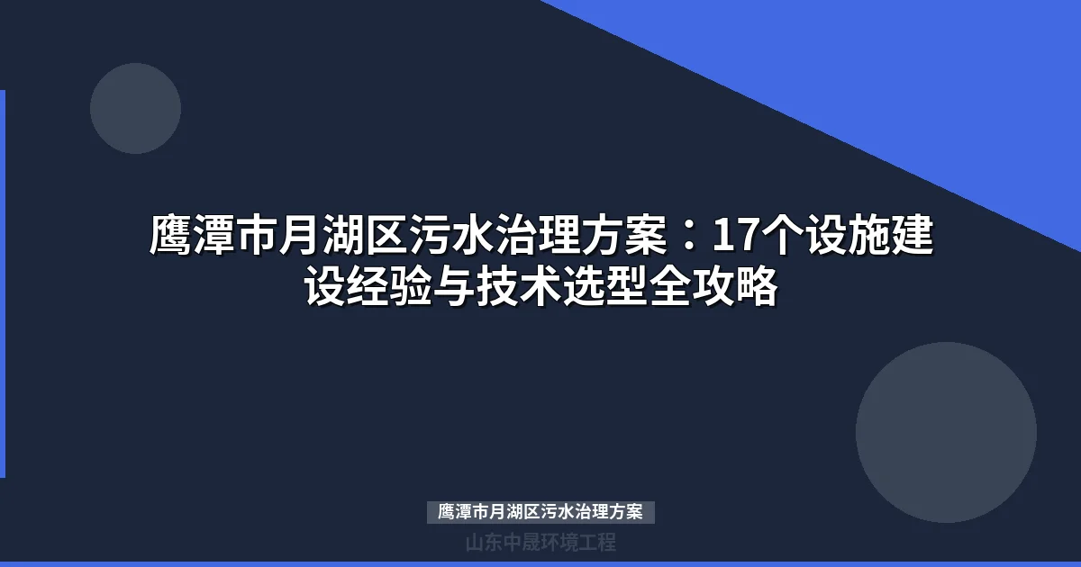 鹰潭市月湖区污水治理方案：17个设施建设经验与技术选型全攻略