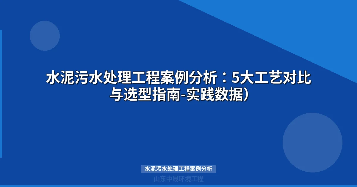 水泥污水处理工程案例分析：工艺路线、选型参数与投资效益全解