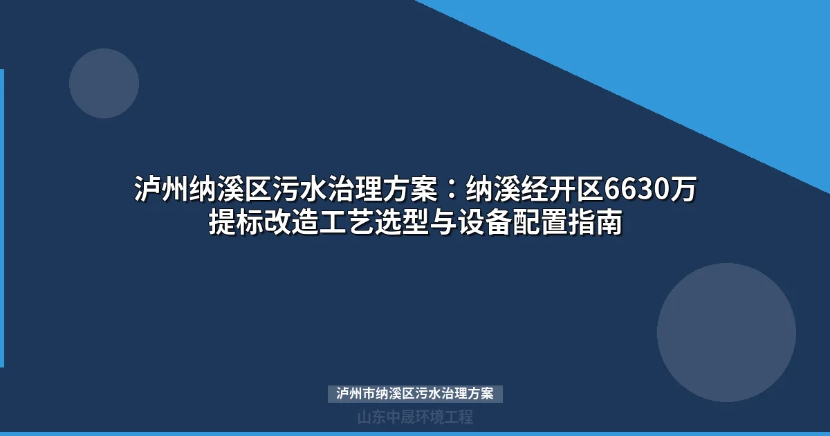 泸州市纳溪区污水治理方案：经开区提标改造与分散站点选型全解