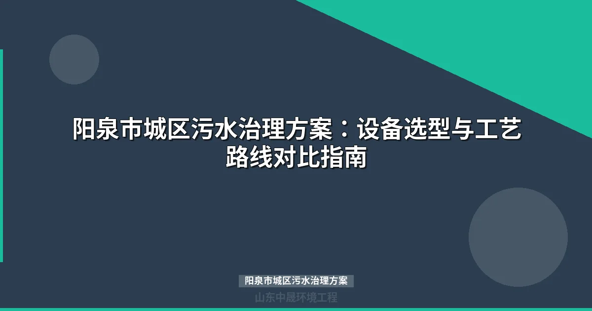 阳泉市城区污水治理方案：工业废水处理设备选型与达标攻略