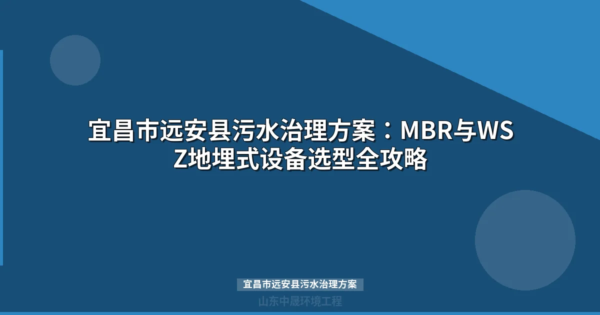 宜昌市远安县污水治理方案：MBR/WSZ设备差异化选型全攻略