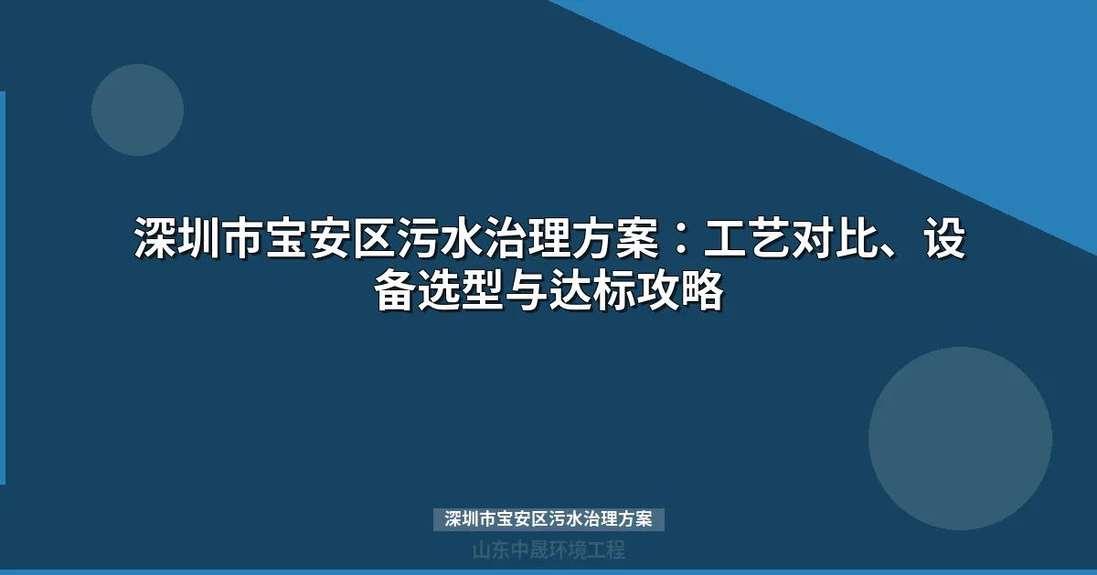 深圳市宝安区污水治理方案：合规工艺选型与投资预算指南
