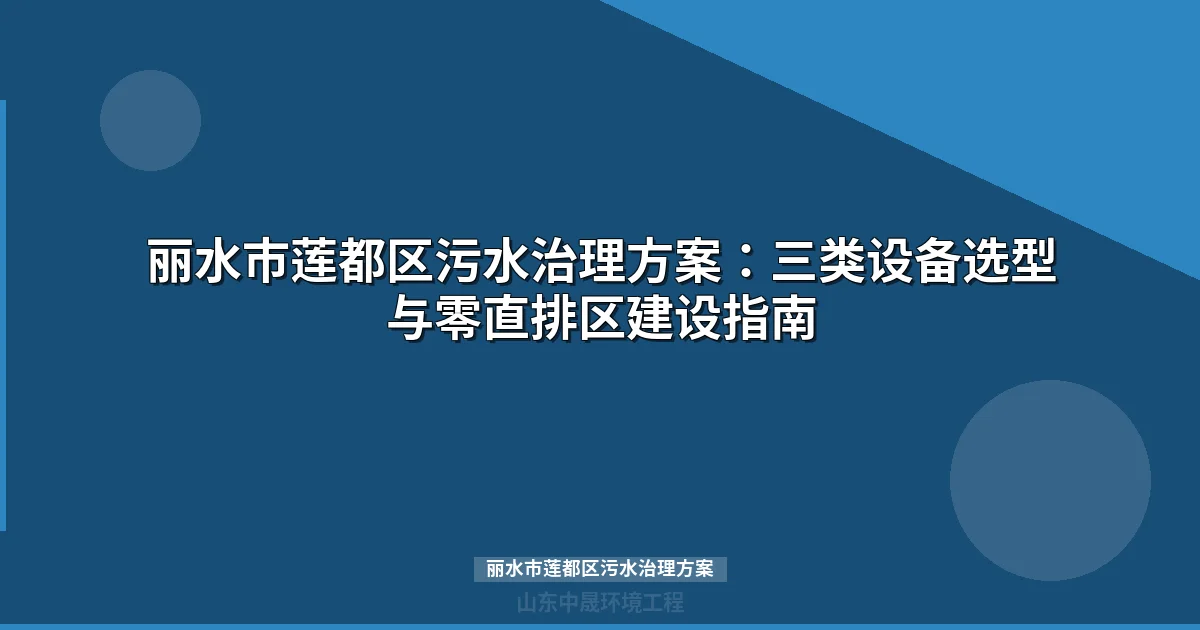 丽水市莲都区污水治理方案：MBR/WSZ设备选型与零直排区建设攻略