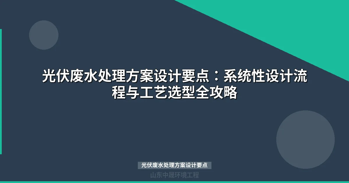 光伏废水处理方案设计要点：四步流程与核心工艺选型指南