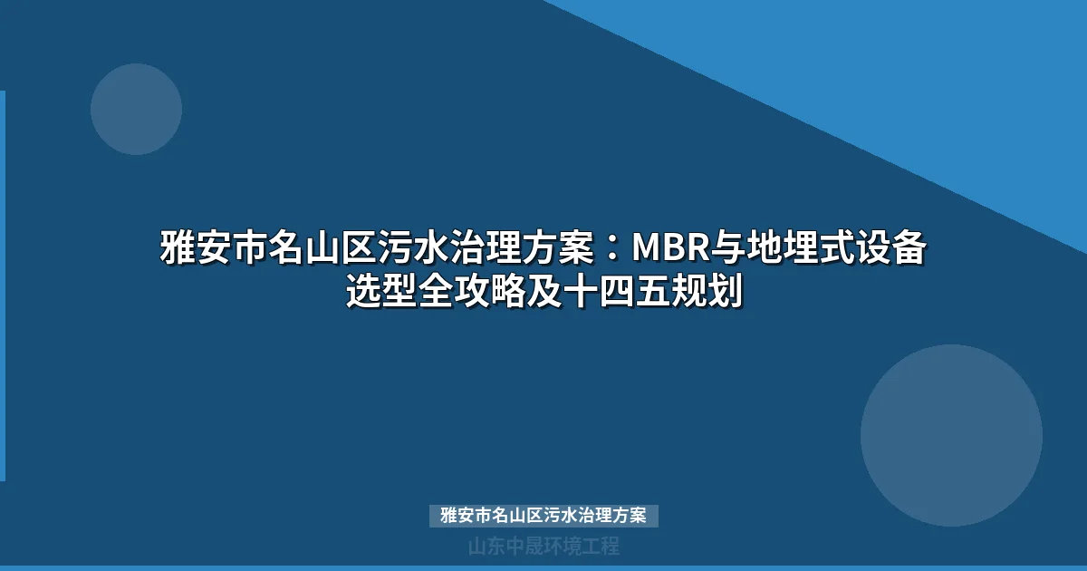 雅安市名山区污水治理方案：MBR与地埋式设备选型全攻略及十四五规划