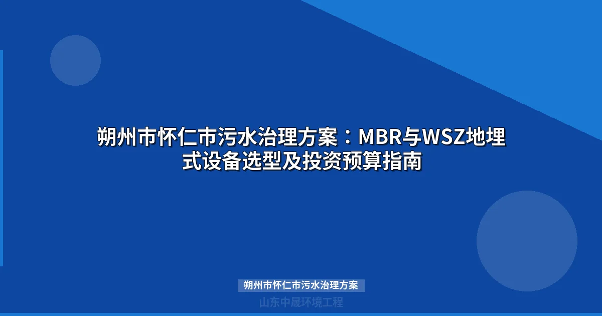朔州市怀仁市污水治理方案：MBR与WSZ地埋式设备选型及投资预算指南