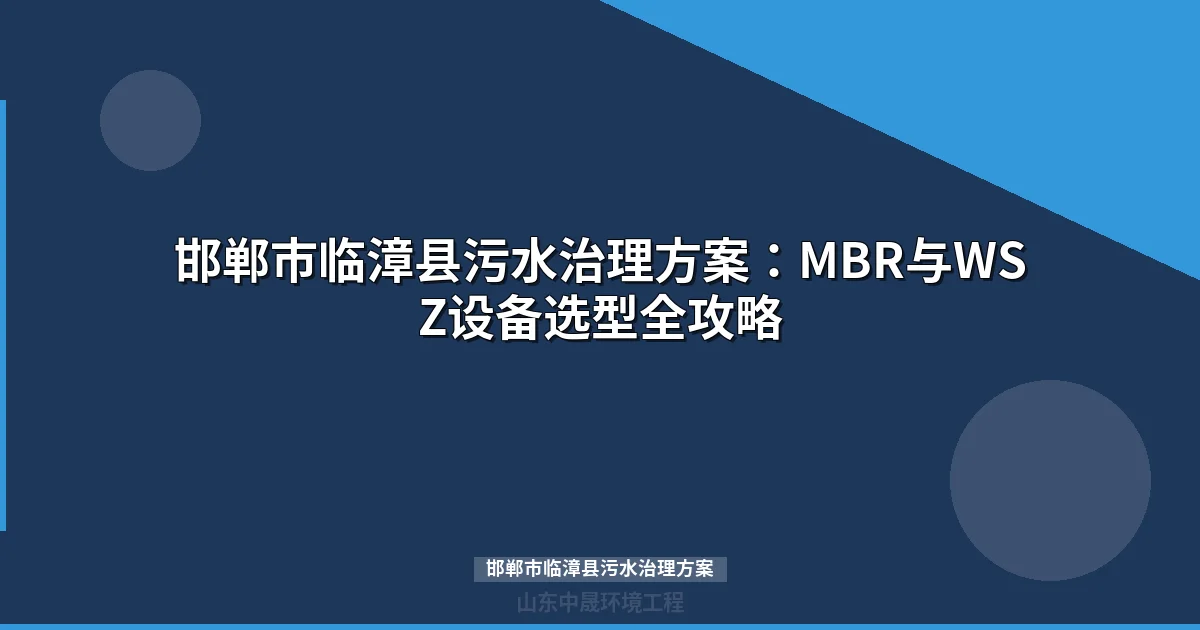 邯郸市临漳县污水治理方案：MBR与WSZ设备选型全攻略