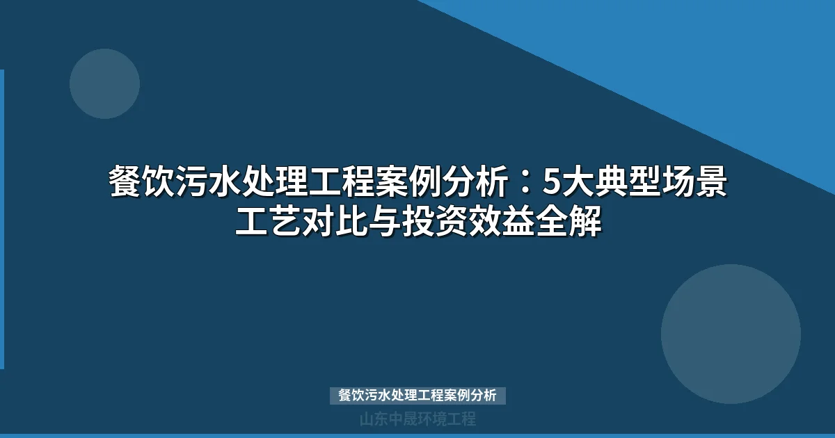 餐饮污水处理工程案例分析：5大场景工艺选型与投资预算