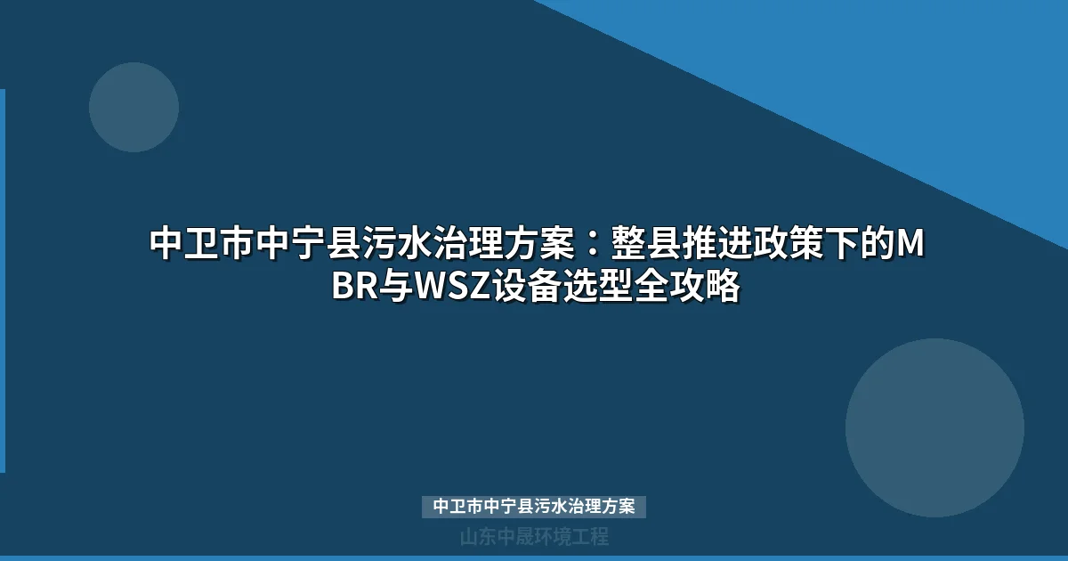 中卫市中宁县污水治理方案：MBR与WSZ设备选型指南及投资预算
