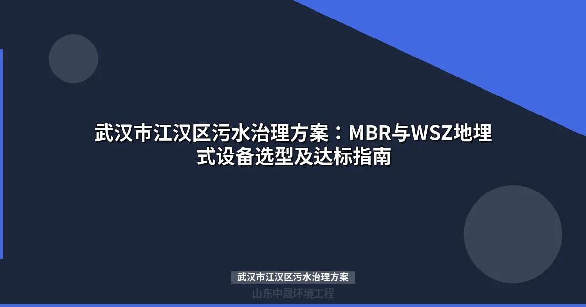 武汉市江汉区污水治理方案：MBR与WSZ地埋式设备选型及达标指南