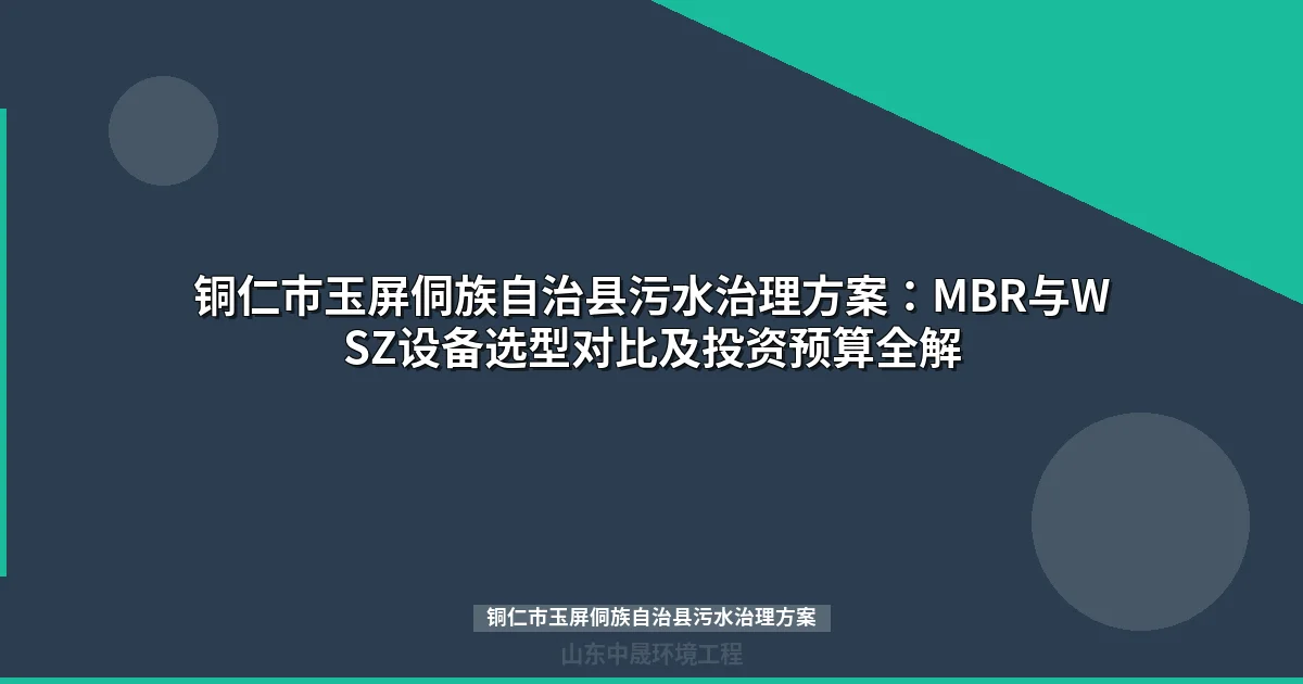 铜仁市玉屏侗族自治县污水治理方案：WSZ与MBR设备选型全解