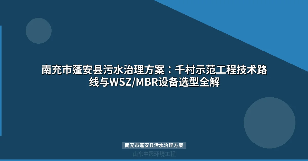 南充市蓬安县污水治理方案：千村示范工程技术路线与设备选型全攻略