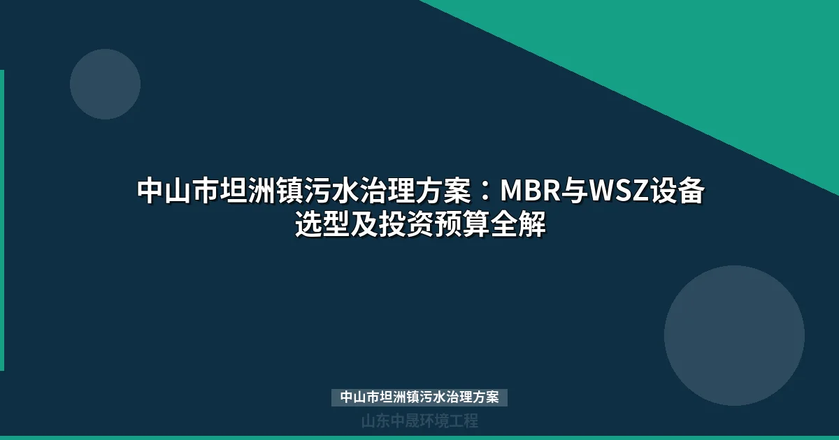 中山市坦洲镇污水治理方案：MBR与WSZ设备选型全攻略