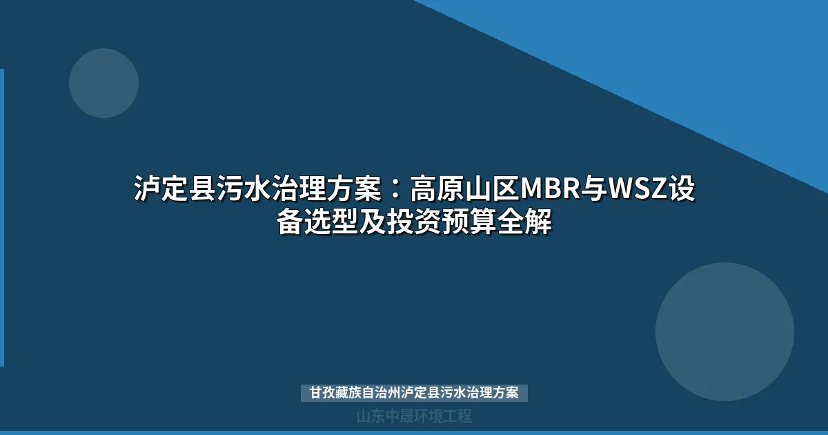 甘孜藏族自治州泸定县污水治理方案 - 高原山区设备选型与投资预算指南