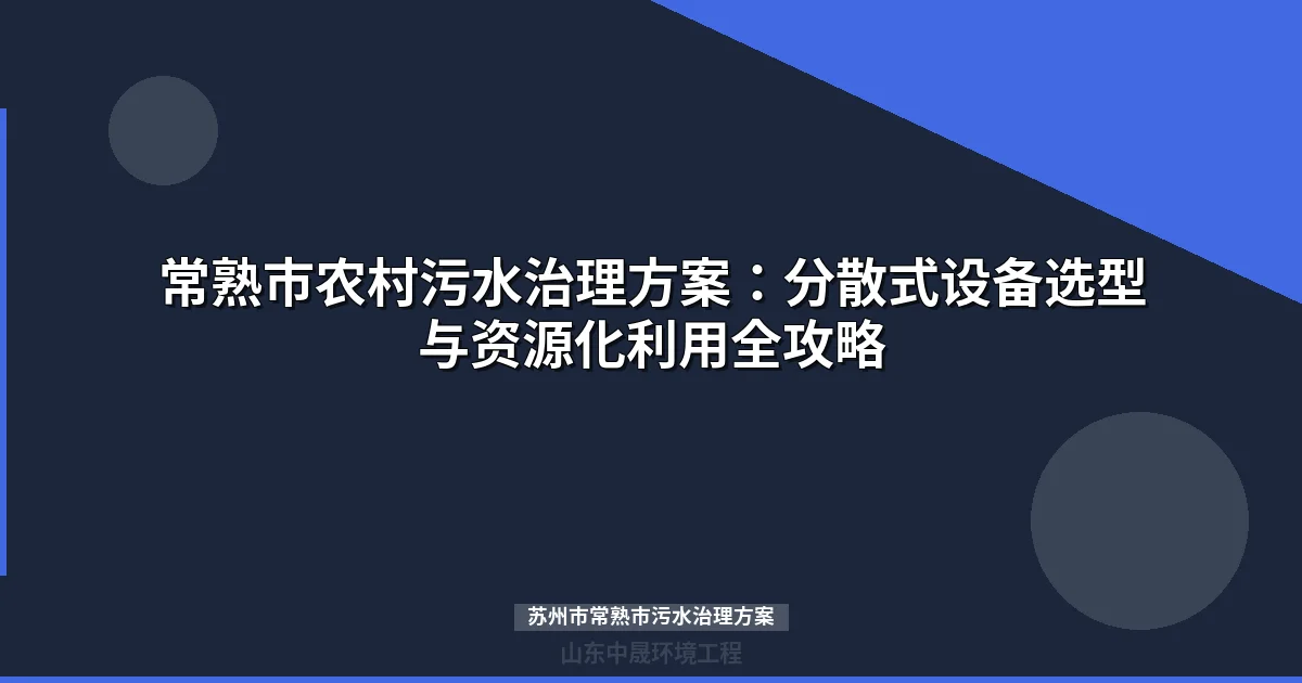 苏州市常熟市污水治理方案：农村分散式设备选型与投资全解