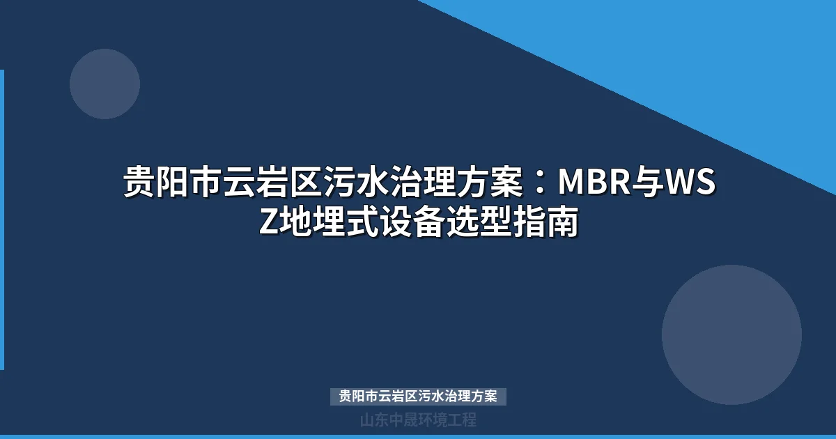 贵阳市云岩区污水治理方案：MBR与WSZ地埋式设备选型全解