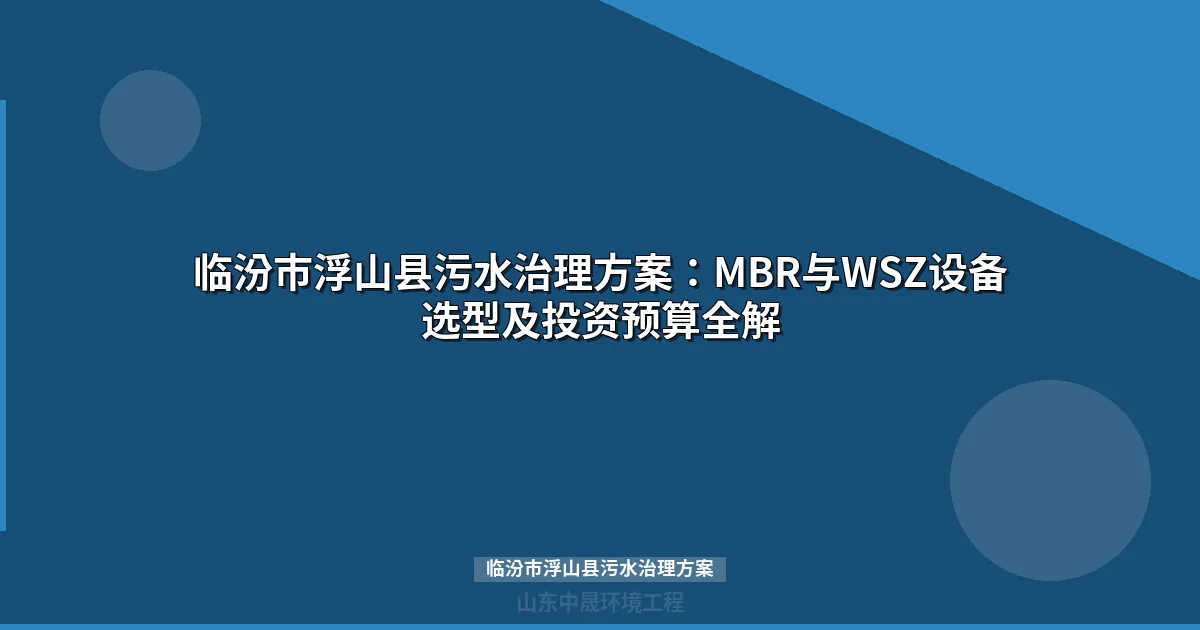 临汾市浮山县污水治理方案：企业设备选型与投资预算全解