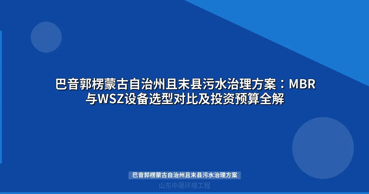 巴音郭楞蒙古自治州且末县污水治理方案：MBR与WSZ设备选型全解