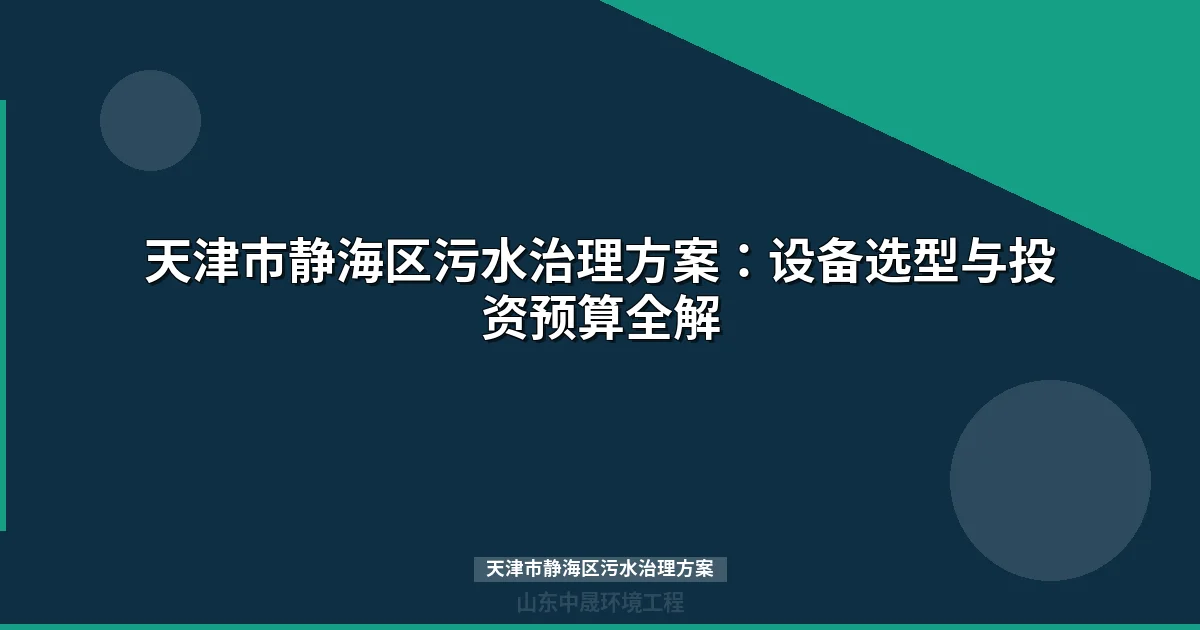 天津市静海区污水治理方案：设备选型与投资预算全解