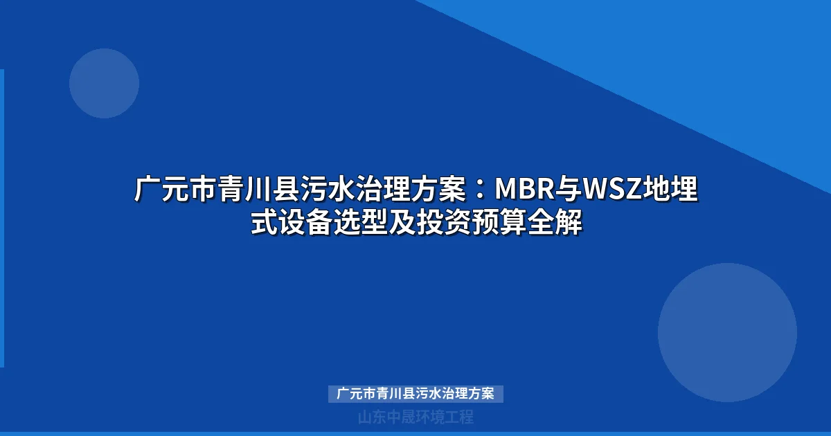 广元市青川县污水治理方案：MBR与WSZ设备选型对比及投资预算
