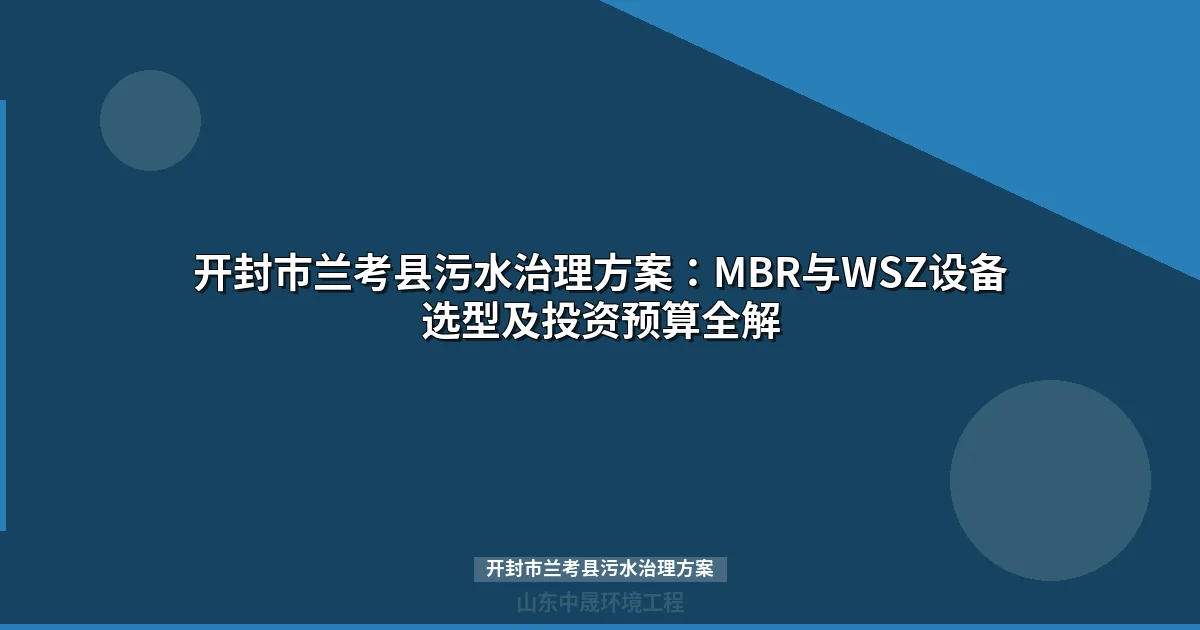开封市兰考县污水治理方案：MBR与WSZ设备选型全攻略