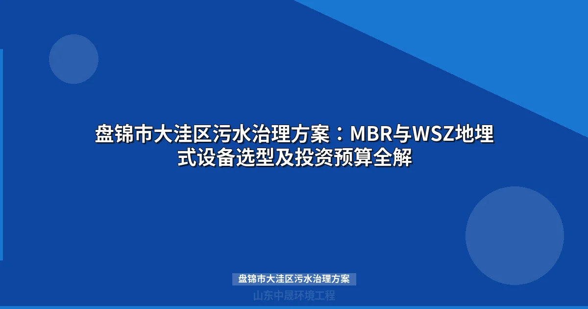 盘锦市大洼区污水治理方案：MBR与WSZ地埋式设备选型及投资预算全解