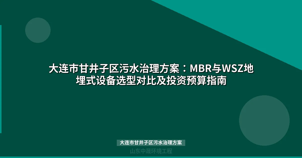 大连市甘井子区污水治理方案：MBR与WSZ地埋式设备选型及投资预算全解