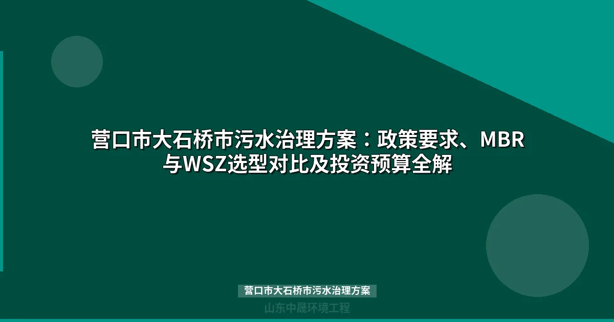 营口市大石桥市污水治理方案：MBR与WSZ设备选型及政策合规指南