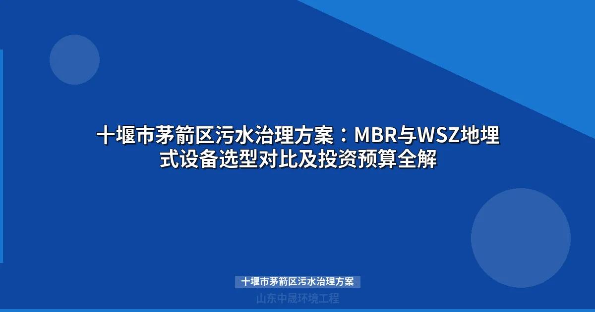 十堰市茅箭区污水治理方案：MBR与WSZ地埋式设备选型指南