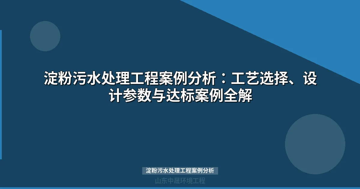淀粉污水处理工程案例分析：工艺选择、设计参数与达标路径全解
