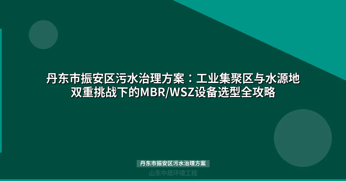 丹东市振安区污水治理方案：MBR与WSZ工艺对比选型指南