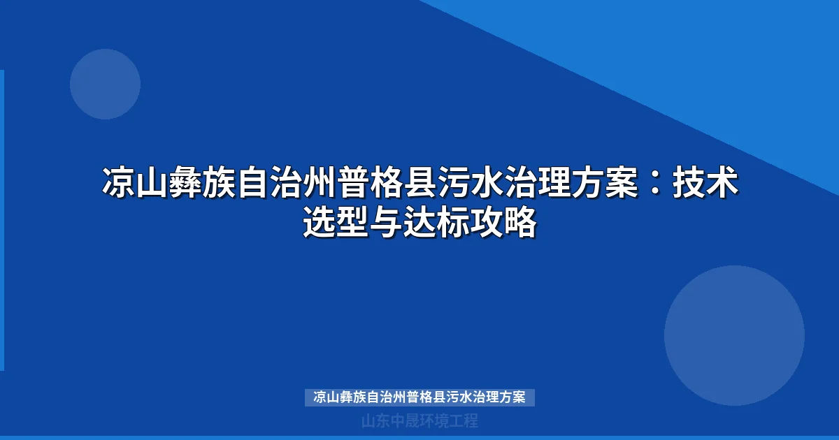 凉山彝族自治州普格县污水治理方案：技术选型与达标攻略