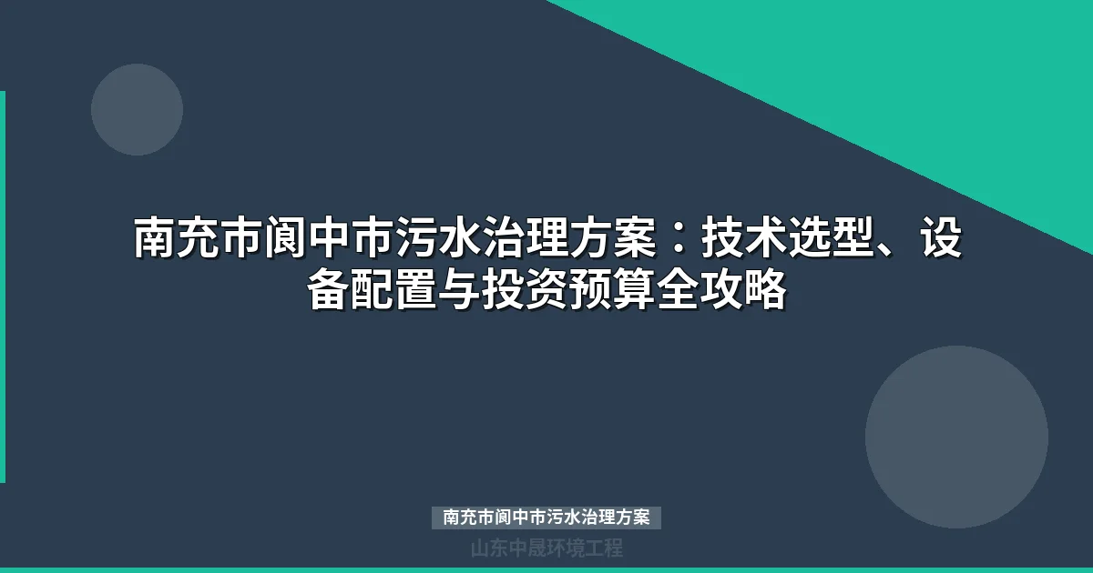 南充市阆中市污水治理方案：技术选型、设备配置与投资预算全攻略