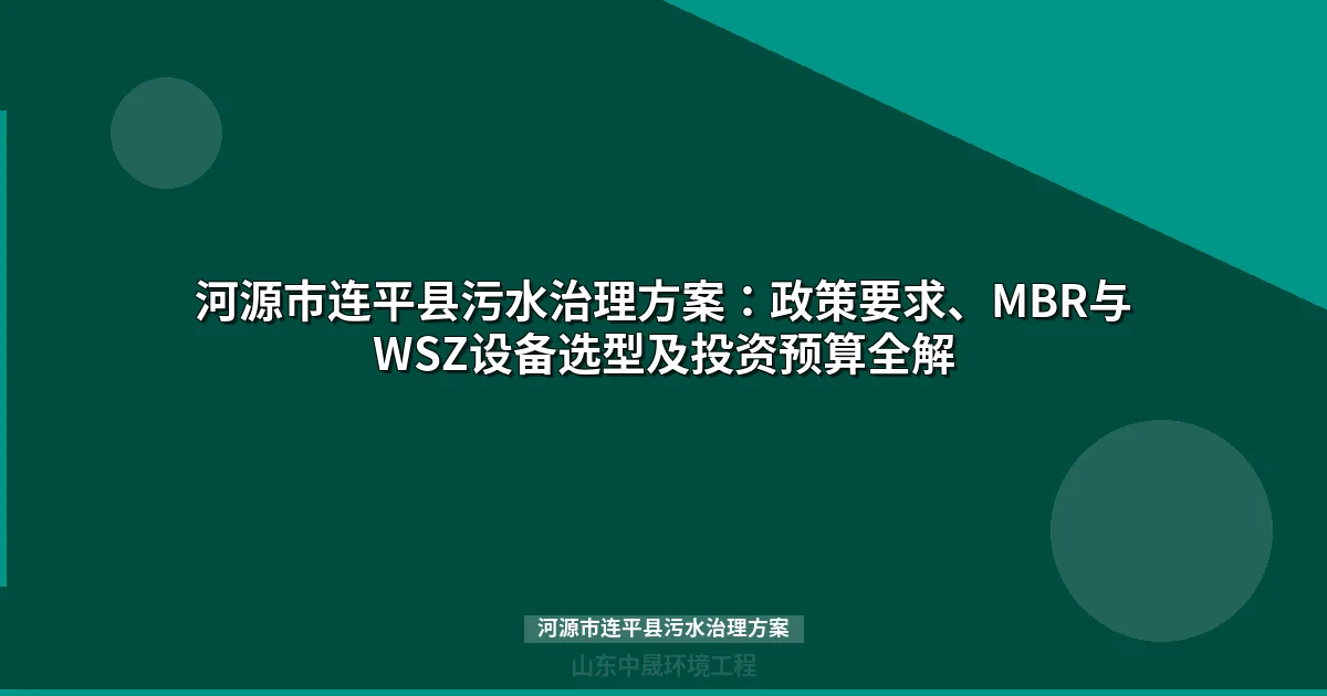 河源市连平县污水治理方案：MBR与WSZ工艺对比选型指南