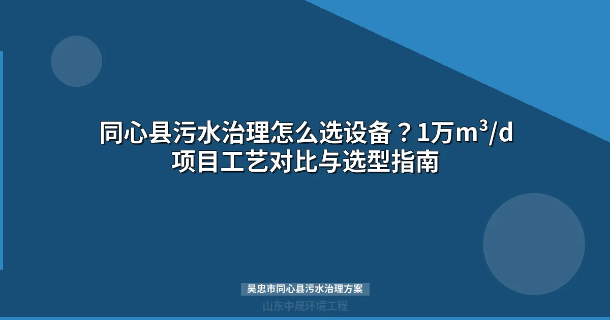 吴忠市同心县污水治理方案：MBR与WSZ设备选型及投资预算全解