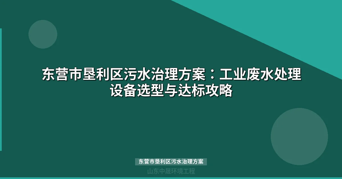 东营市垦利区污水治理方案：石化废水处理设备选型与达标攻略