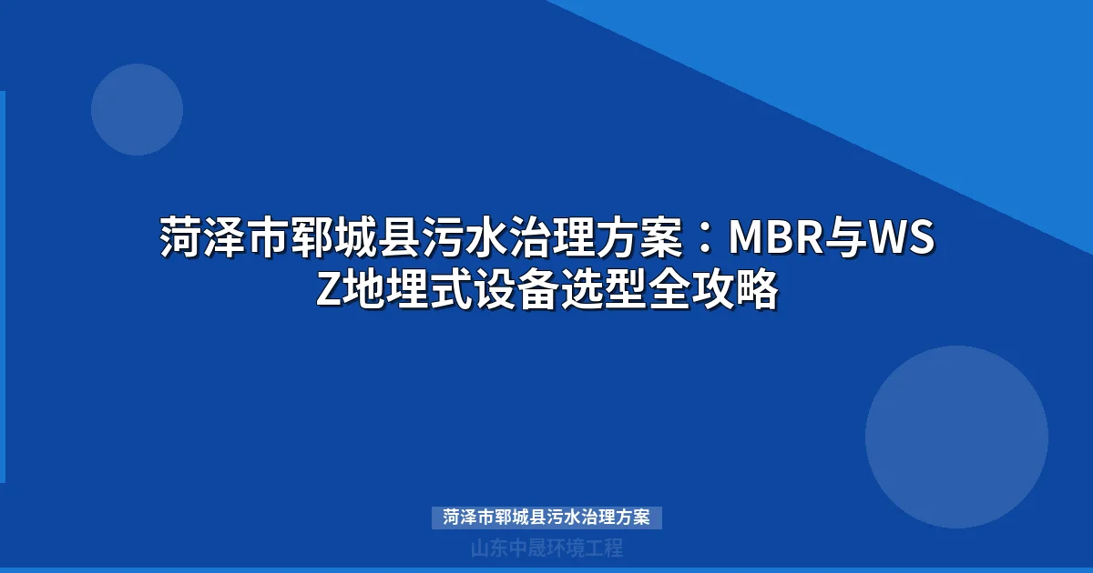 菏泽市郓城县污水治理方案：MBR与WSZ地埋式设备选型全攻略