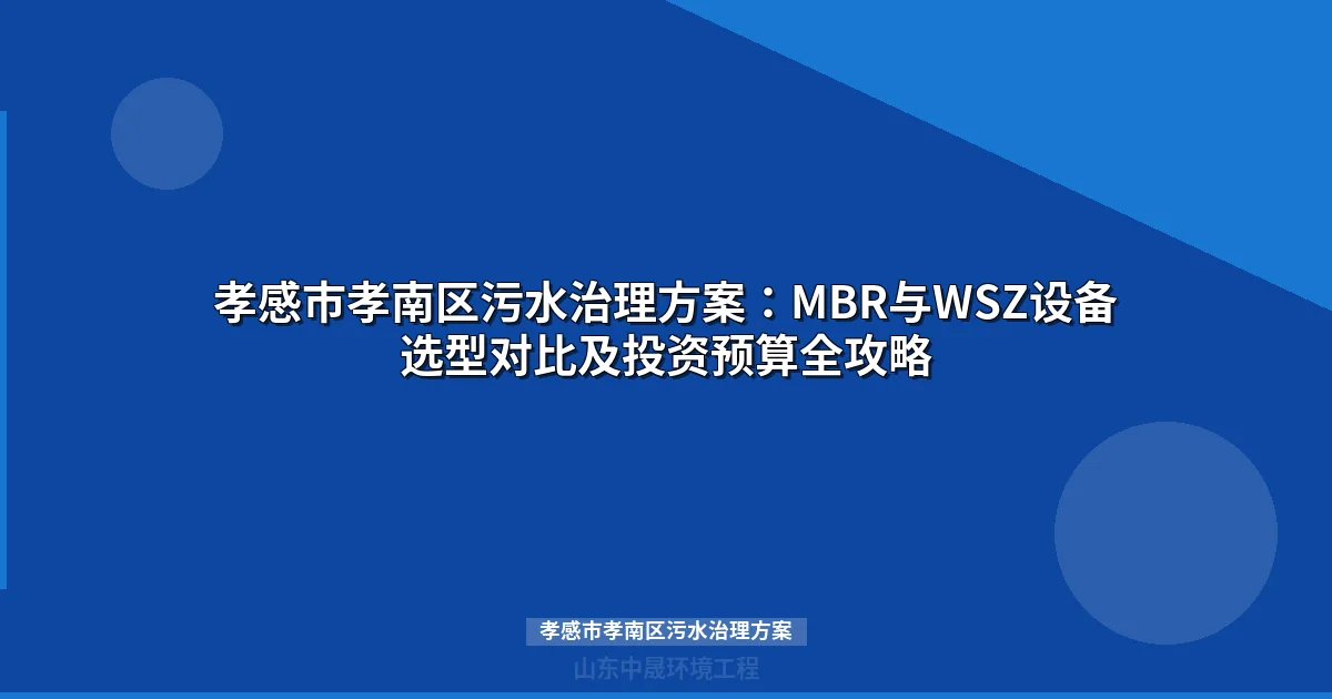 孝感市孝南区污水治理方案：MBR与WSZ设备选型全攻略