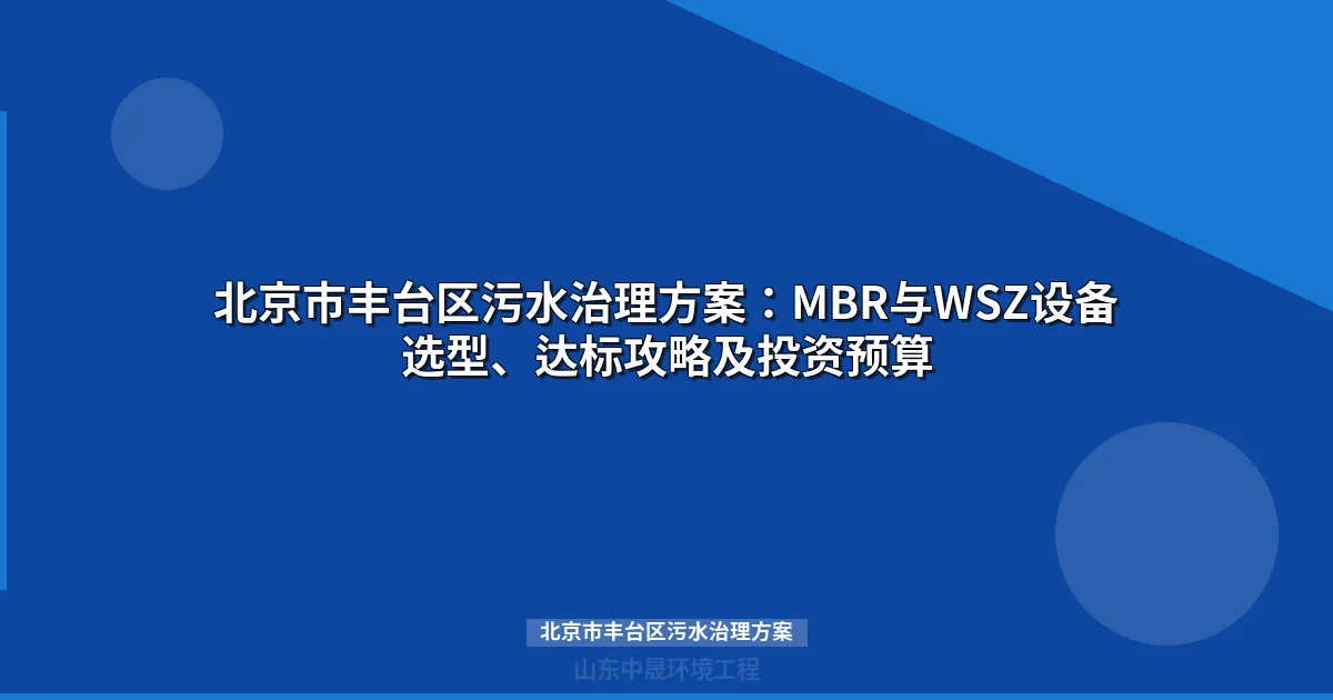 北京市丰台区污水治理方案：MBR与WSZ设备选型、达标攻略及投资预算