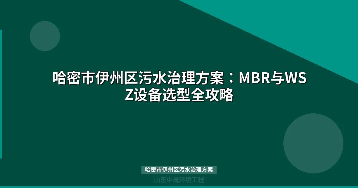 哈密市伊州区污水治理方案：MBR与WSZ设备选型全攻略