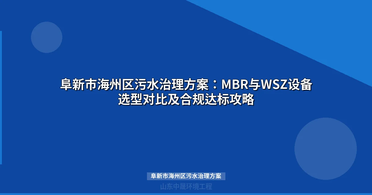 阜新市海州区污水治理方案：MBR与WSZ设备选型对比及实施指南