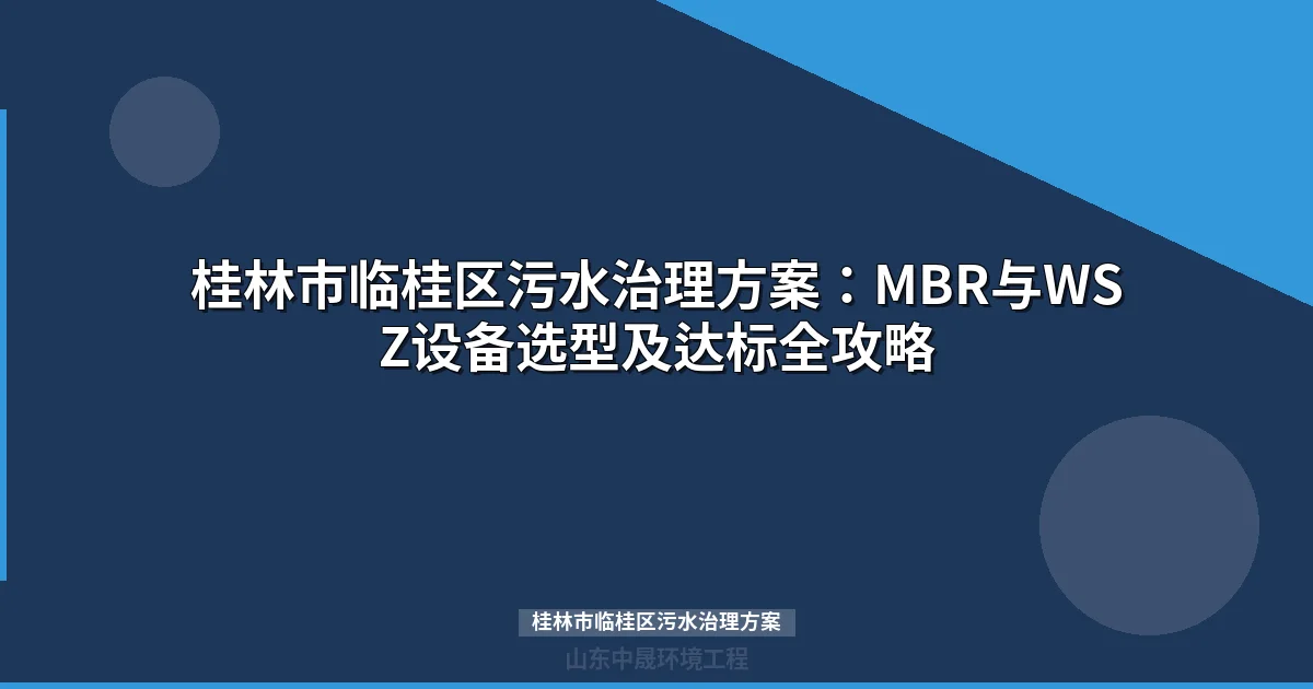桂林市临桂区污水治理方案：MBR与WSZ设备选型及达标全攻略