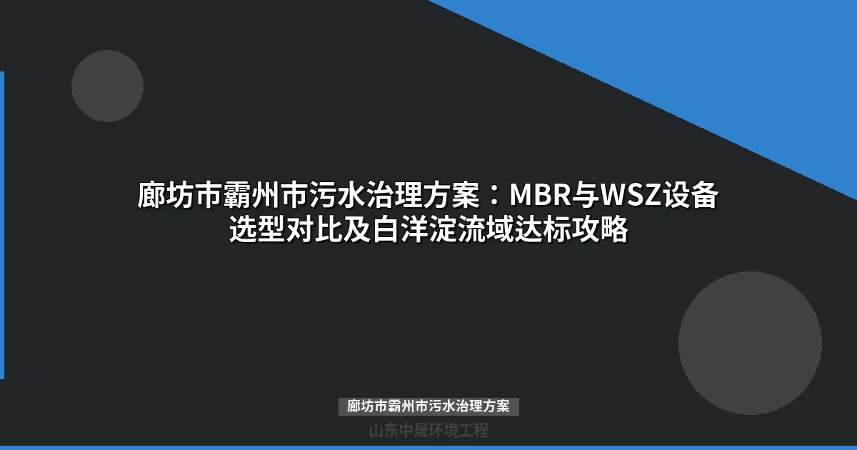 廊坊市霸州市污水治理方案：MBR与WSZ设备选型、排放标准全攻略