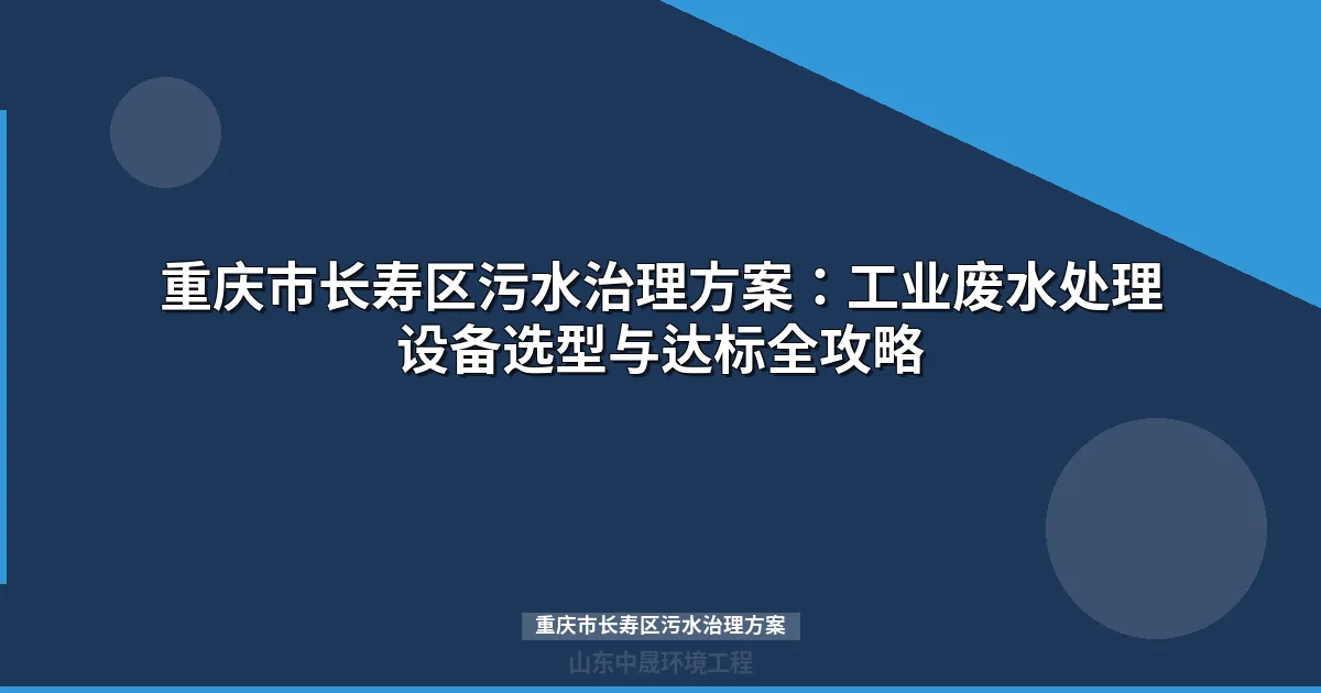重庆市长寿区污水治理方案：-工业废水处理设备选型指南