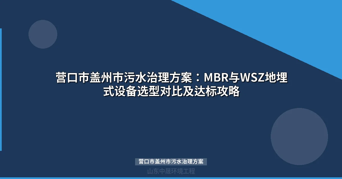 营口市盖州市污水治理方案：MBR与WSZ设备选型对比全攻略