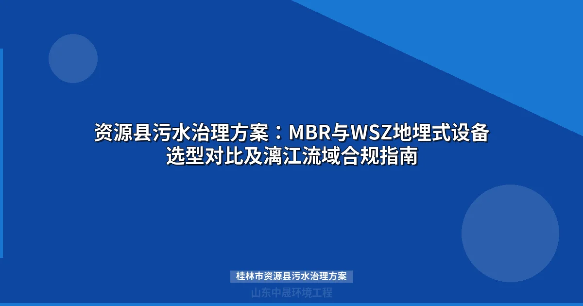 桂林市资源县污水治理方案：漓江上游MBR与WSZ设备选型指南